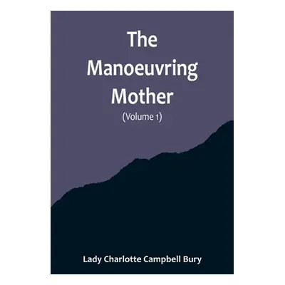 "The Manoeuvring Mother (Volume 1)" - "" ("Charlotte Campbell Bury Lady")