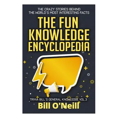 "The Fun Knowledge Encyclopedia Volume 3: The Crazy Stories Behind the World's Most Interesting 