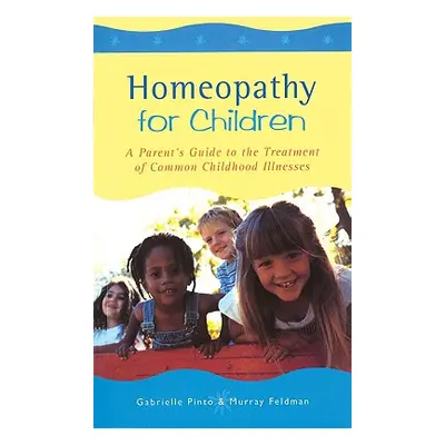 Homeopathy For Children - A Parent's Guide to the Treatment of Common Childhood Illnesses (Pinto