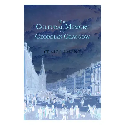 "The Cultural Memory of Georgian Glasgow" - "" ("Lamont Craig")