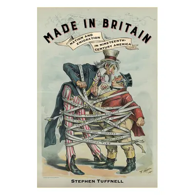 "Made in Britain: Nation and Emigration in Nineteenth-Century America" - "" ("Tuffnell Stephen")