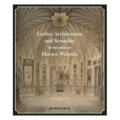 "Gothic Architecture and Sexuality in the Circle of Horace Walpole" - "" ("Reeve Matthew M.")