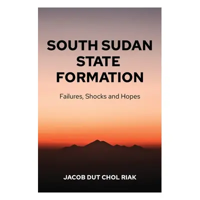 "South Sudan State Formation: Failures, Shocks and Hopes" - "" ("Riak Jacob Dut Chol")