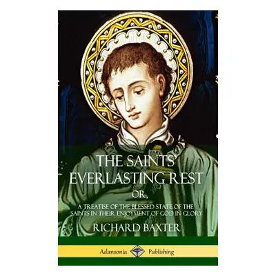 "The Saints' Everlasting Rest: or, A Treatise of the Blessed State of the Saints in their Enjoym