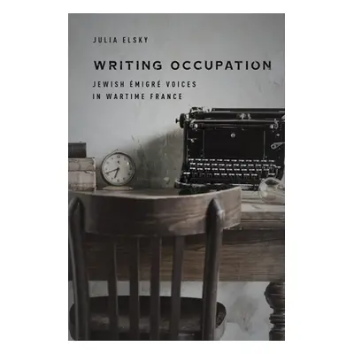 "Writing Occupation: Jewish migr Voices in Wartime France" - "" ("Elsky Julia")