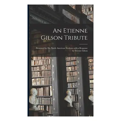 An Etienne Gilson Tribute: Presented by His North American Students With a Response by Etienne G