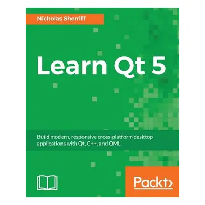 "Learn QT 5: Build modern, responsive cross-platform desktop applications with Qt, C++, and QML"