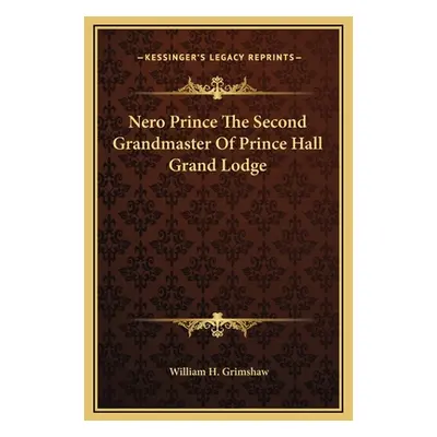 "Nero Prince The Second Grandmaster Of Prince Hall Grand Lodge" - "" ("Grimshaw William H.")