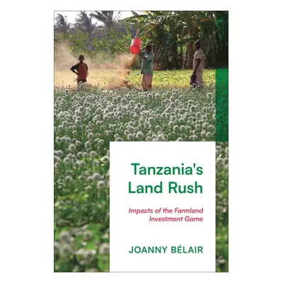 "Tanzania's Land Rush: Impacts of the Farmland Investment Game" - "" ("Blair Joanny")