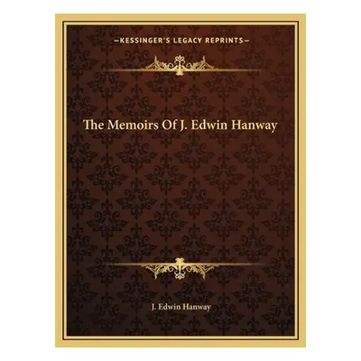 "The Memoirs of J. Edwin Hanway" - "" ("Hanway J. Edwin")