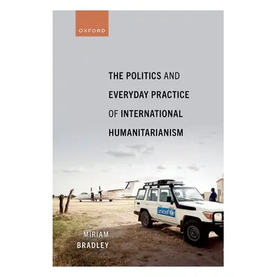 "The Politics and Everyday Practice of International Humanitarianism" - "" ("Bradley Miriam")