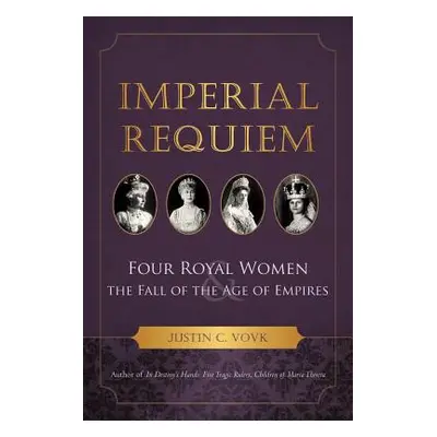 "Imperial Requiem: Four Royal Women and the Fall of the Age of Empires" - "" ("Vovk Justin C.")