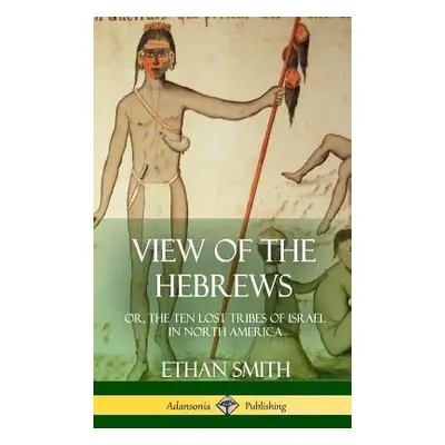 "View of the Hebrews: or, The Ten Lost Tribes of Israel in North America (Hardcover)" - "" ("Smi