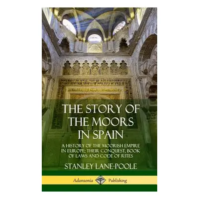 "The Story of the Moors in Spain: A History of the Moorish Empire in Europe; their Conquest, Boo