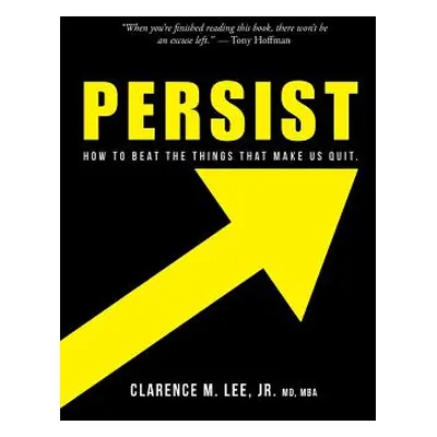 "Persist: How to Beat the Things That Make Us Quit." - "" ("Lee Mba Clarence M. Jr.")