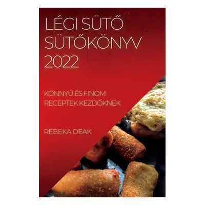 "Lgi StŐ StŐknyv 2022: KnnyŰ s Finom Receptek KezdŐknek" - "" ("Deak Rebeka")