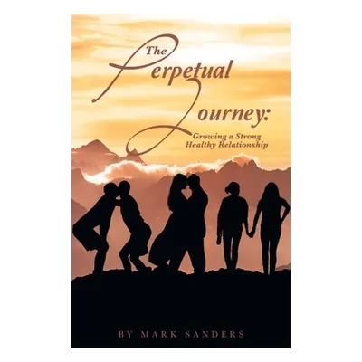 "The Perpetual Journey: Growing a Strong Healthy Relationship" - "" ("Sanders Mark")