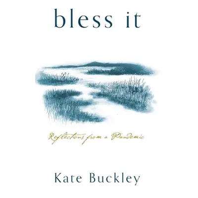 "Bless It: Reflections from a Pandemic" - "" ("Buckley Kate")