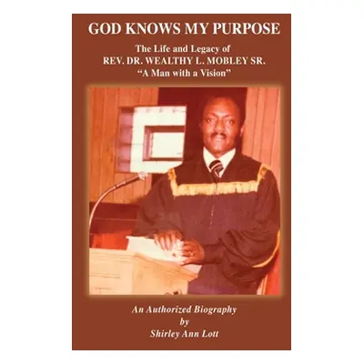 "God Knows My Purpose: The Life and Legacy of REV. DR. WEALTHY L. MOBLEY SR." - "" ("Lott Shirle