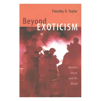 "Beyond Exoticism: Western Music and the World" - "" ("Taylor Timothy D.")