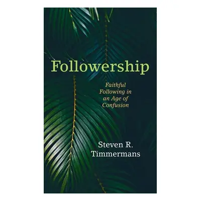 "Followership: Faithful Following in an Age of Confusion" - "" ("Timmermans Steven R.")