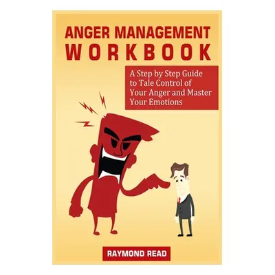 "Anger Management Workbook: A Step by Step Guide to Tale Control of Your Anger and Master Your E