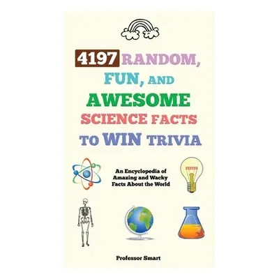 "4197 Random, Fun, and Awesome Science Facts to Win Trivia: An Encyclopedia of Amazing and Wacky