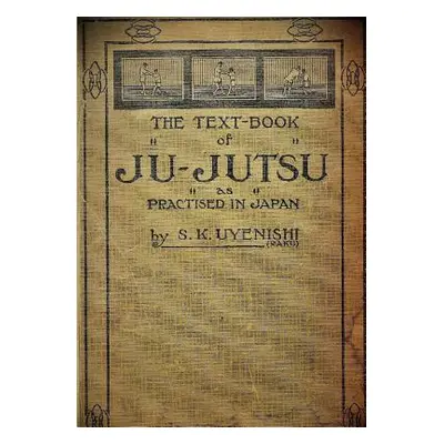 "THE TEXT-BOOK of JU-JUTSU as practised in Japan (Collector's Edition)" - "" ("Uyenishi S. K.")