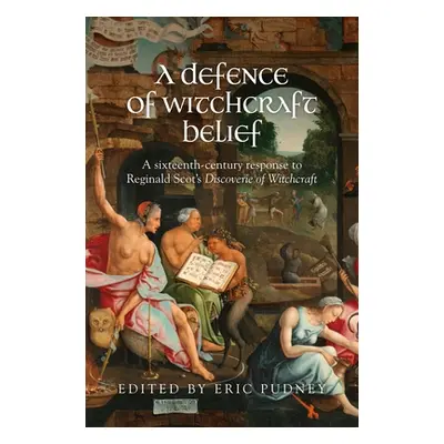 "A Defence of Witchcraft Belief: A Sixteenth-Century Response to Reginald Scot's Discoverie of W