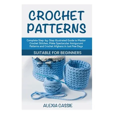 "Crochet Patterns: Complete Step-by-Step illustrated Guide to Master Crochet Stitches, Make Spec