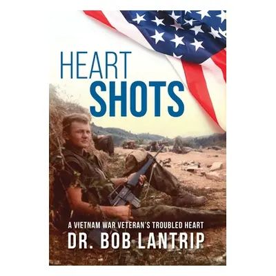 "Heart Shots: A Vietnam War Veteran's Troubled Heart" - "" ("Lantrip Bob")