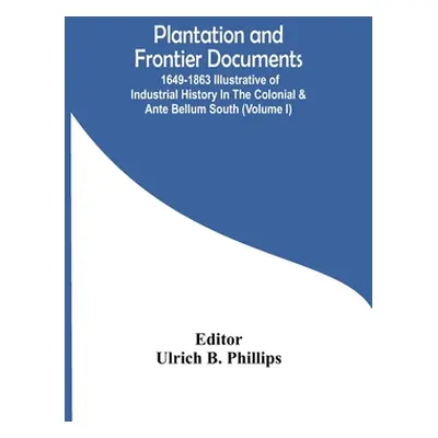 "Plantation And Frontier Documents; 1649-1863 Illustrative Of Industrial History In The Colonial