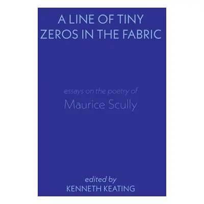 "A Line of Tiny Zeros in the Fabric: Essays on the Poetry of Maurice Scully" - "" ("Keating Kenn