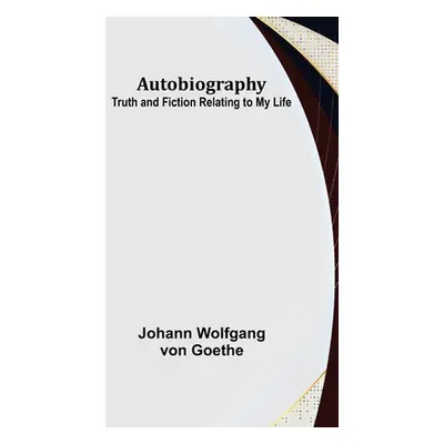 "Autobiography: Truth and Fiction Relating to My Life" - "" ("Wolfgang Von Goethe Johann")