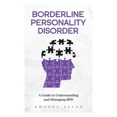 "Borderline Personality Disorder: A Guide to Understanding and Managing BPD" - "" ("Allan Amanda