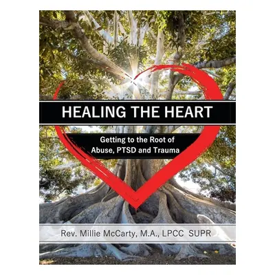 "Healing the Heart: Getting to the Root of Abuse, PTSD and Trauma" - "" ("McCarty M. a. Lpcc-Sup