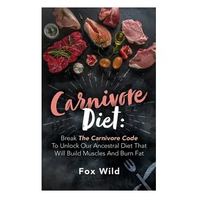 "Carnivore Diet Break The Carnivore Code To Unlock Our Ancestral Diet That Will Build Muscles An