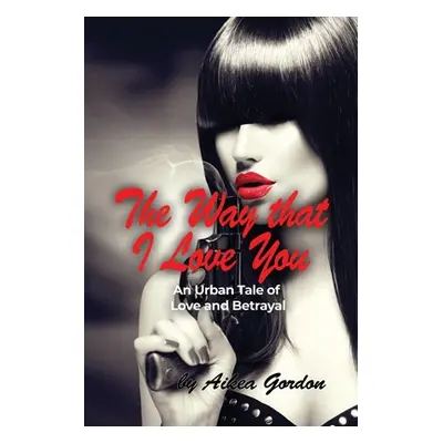 "The Way that I Love You: An Urban Tale of Love and Betrayal" - "" ("Gordon Aikea")