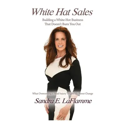 "White Hat Sales: Building a White-Hot Business That Doesn't Burn You Out" - "" ("Laflamme Sandr