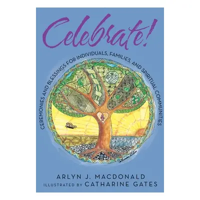 "Celebrate!: Ceremonies and Blessings for Individuals, Families, and Spiritual Communities" - ""