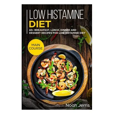 "Low Histamine Diet: MAIN COURSE - 60+ Breakfast, Lunch, Dinner and Dessert Recipes for Low Hist