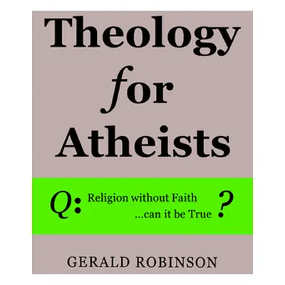 "Theology for Atheists" - "" ("Robinson Gerald")