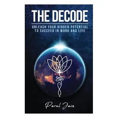 "The Decode: Unleash Your Hidden Potential to Succeed in Work and Life" - "" ("Parul Jain")