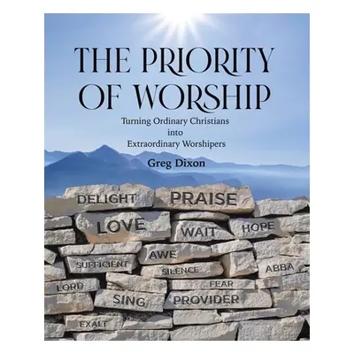 "The Priority of Worship: Turning Ordinary Christians into Extraordinary Worshipers" - "" ("Dixo