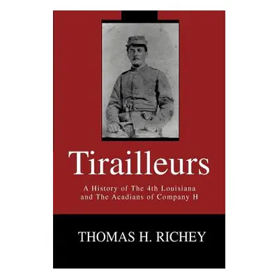 "Tirailleurs: A History of the 4th Louisiana and the Acadians of Company H" - "" ("Richey Thomas