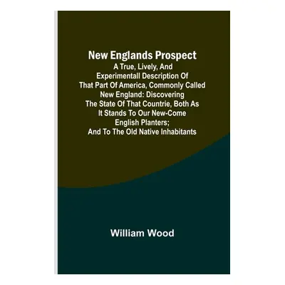 "New Englands Prospect; A true, lively, and experimentall description of that part of America, c