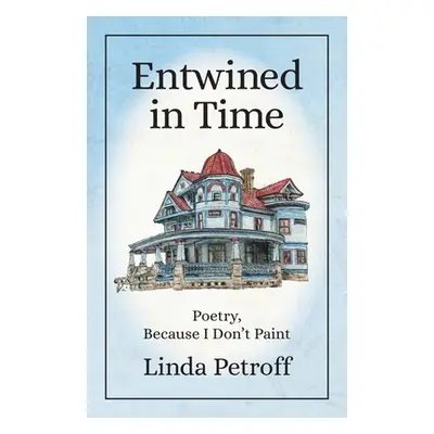 "Entwined in Time: Poetry, Because I Don't Paint" - "" ("Petroff Linda")