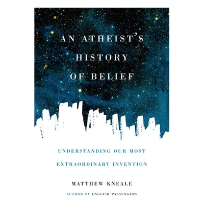 "An Atheist's History of Belief: Understanding Our Most Extraordinary Invention" - "" ("Kneale M