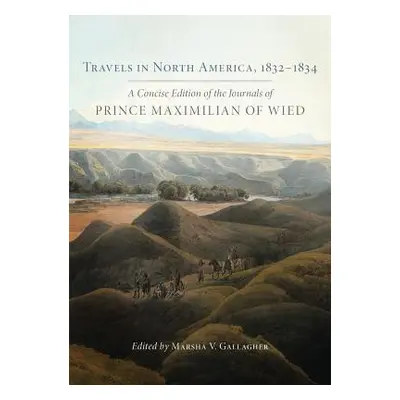 "Travels in North America, 1832-1834: A Concise Edition of the Journals of Prince Maximilian of 