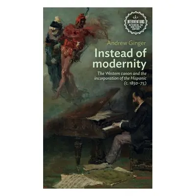 "Instead of Modernity: The Western Canon and the Incorporation of the Hispanic (C. 1850-75)" - "